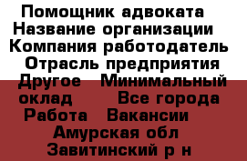 Помощник адвоката › Название организации ­ Компания-работодатель › Отрасль предприятия ­ Другое › Минимальный оклад ­ 1 - Все города Работа » Вакансии   . Амурская обл.,Завитинский р-н